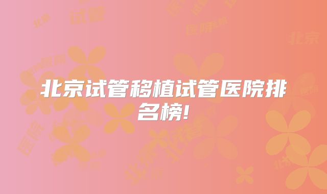 北京试管移植试管医院排名榜!