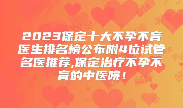 2023保定十大不孕不育医生排名榜公布附4位试管名医推荐,保定治疗不孕不育的中医院！