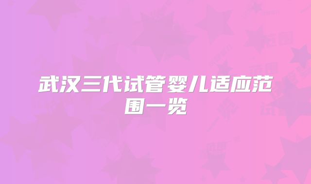 武汉三代试管婴儿适应范围一览