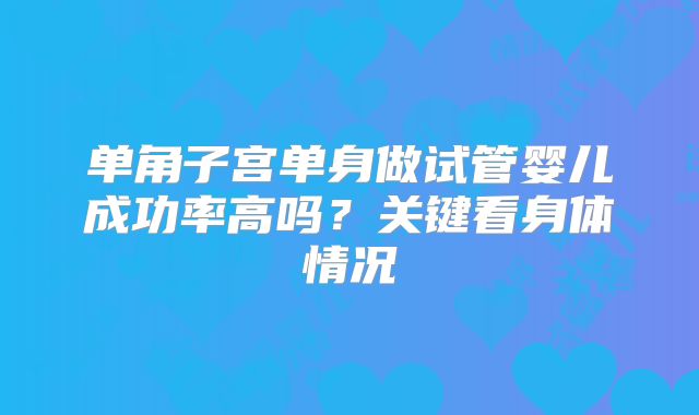 单角子宫单身做试管婴儿成功率高吗？关键看身体情况