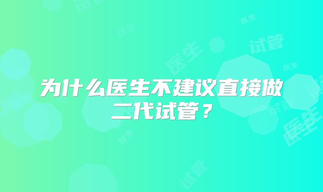 为什么医生不建议直接做二代试管?