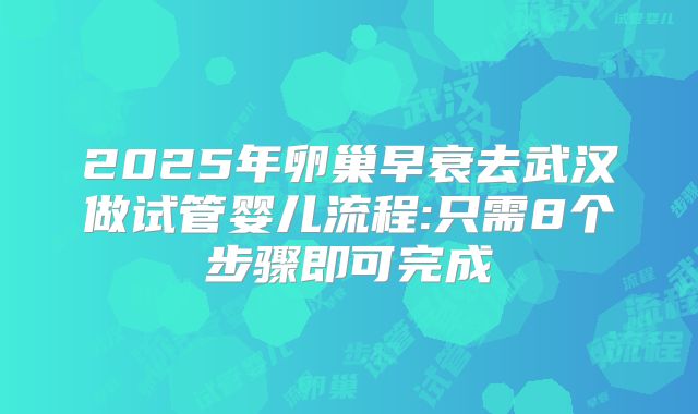 2025年卵巢早衰去武汉做试管婴儿流程:只需8个步骤即可完成