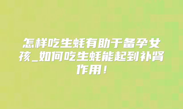 怎样吃生蚝有助于备孕女孩_如何吃生蚝能起到补肾作用!