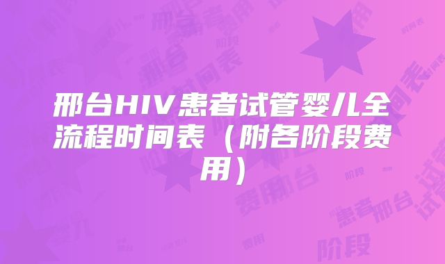 邢台HIV患者试管婴儿全流程时间表(附各阶段费用)