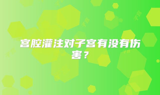宫腔灌注对子宫有没有伤害?