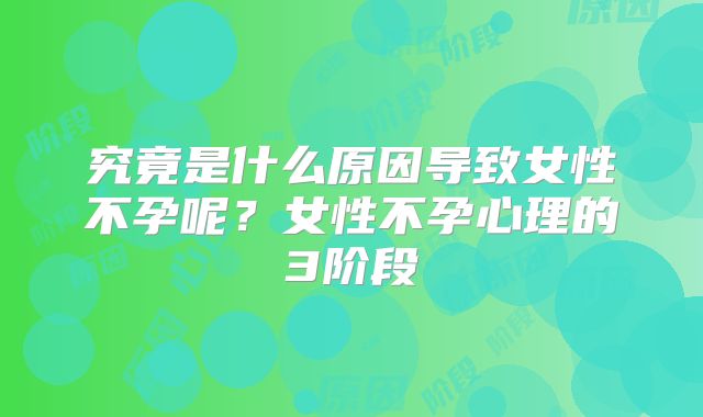 究竟是什么原因导致女性不孕呢？女性不孕心理的3阶段