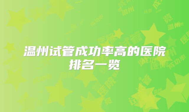 温州试管成功率高的医院排名一览