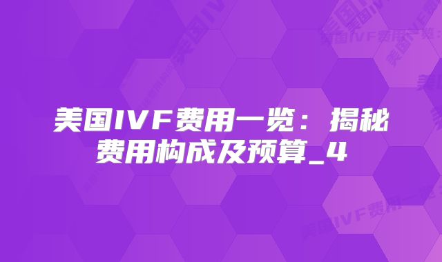 美国IVF费用一览:揭秘费用构成及预算_4