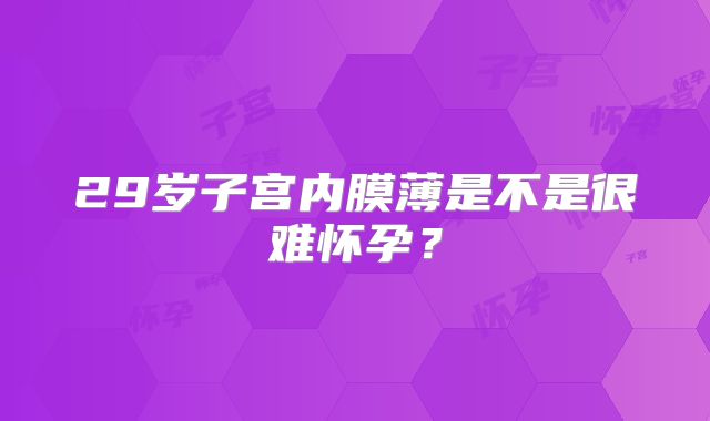 29岁子宫内膜薄是不是很难怀孕?
