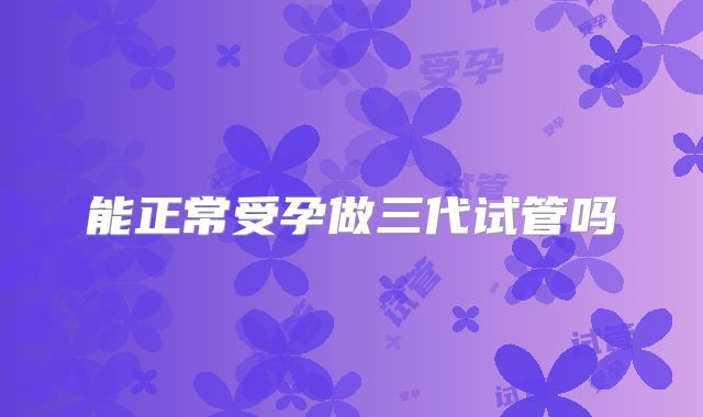 能正常受孕做三代试管吗