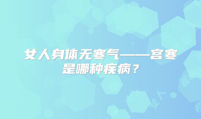女人身体无寒气——宫寒是哪种疾病？