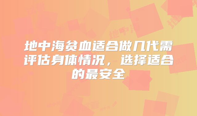 地中海贫血适合做几代需评估身体情况,选择适合的最安全
