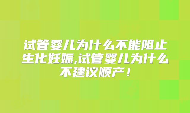 试管婴儿为什么不能阻止生化妊娠,试管婴儿为什么不建议顺产！
