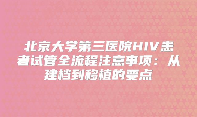 北京大学第三医院HIV患者试管全流程注意事项：从建档到移植的要点