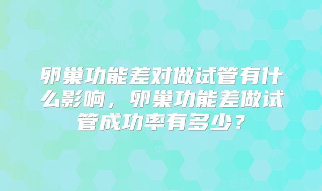 卵巢功能差对做试管有什么影响，卵巢功能差做试管成功率有多少？