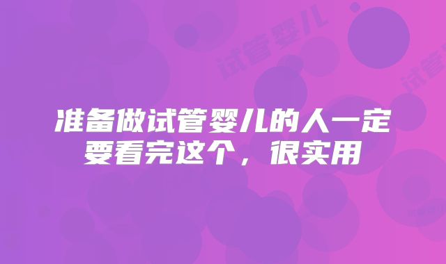 准备做试管婴儿的人一定要看完这个,很实用