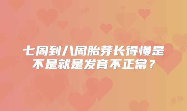 七周到八周胎芽长得慢是不是就是发育不正常？