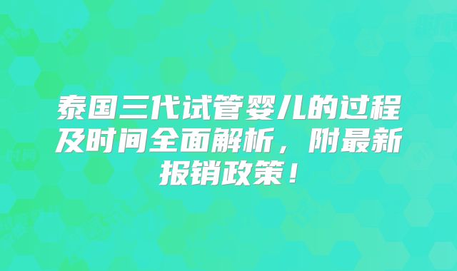 泰国三代试管婴儿的过程及时间全面解析，附最新报销政策！