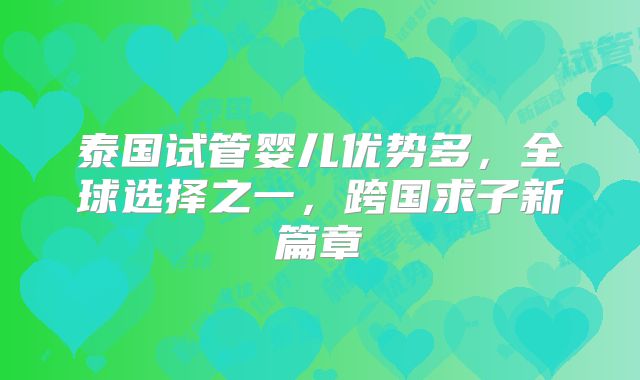 泰国试管婴儿优势多,全球选择之一,跨国求子新篇章