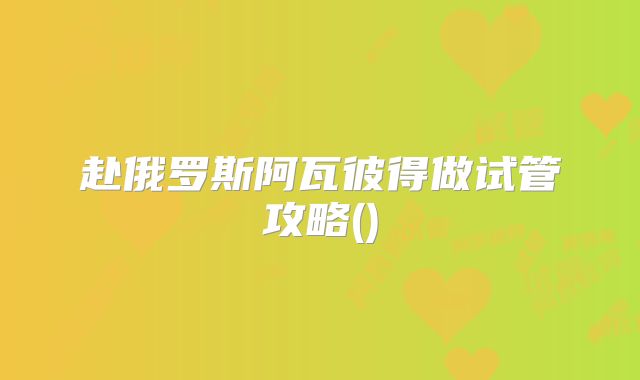 赴俄罗斯阿瓦彼得做试管攻略()