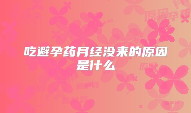 吃避孕药月经没来的原因是什么