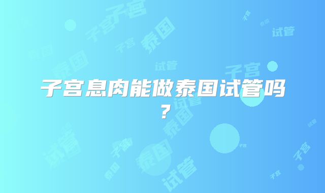 子宫息肉能做泰国试管吗？