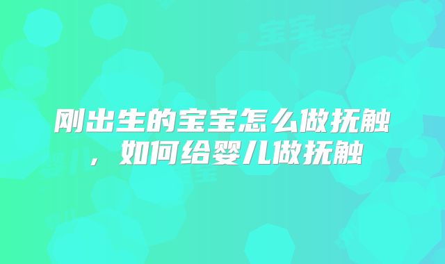 刚出生的宝宝怎么做抚触，如何给婴儿做抚触