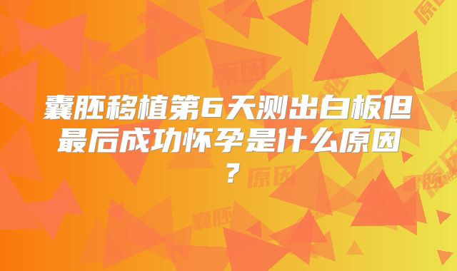 囊胚移植第6天测出白板但最后成功怀孕是什么原因？