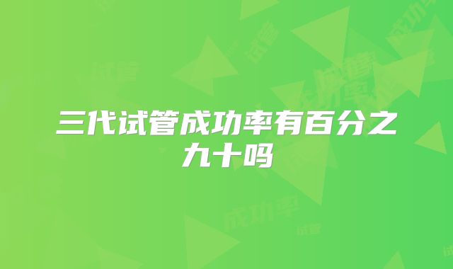 三代试管成功率有百分之九十吗