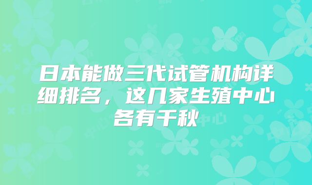 日本能做三代试管机构详细排名,这几家生殖中心各有千秋
