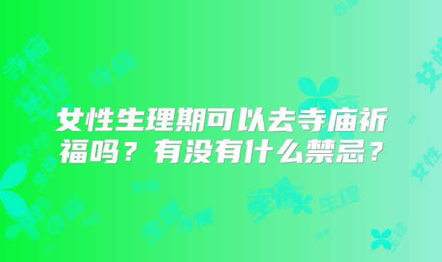 女性生理期可以去寺庙祈福吗？有没有什么禁忌？