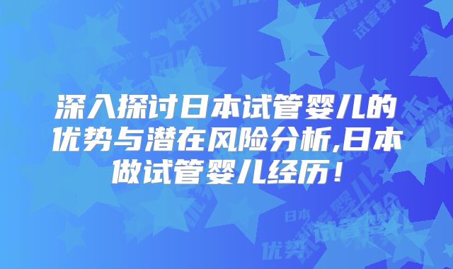 深入探讨日本试管婴儿的优势与潜在风险分析,日本做试管婴儿经历！