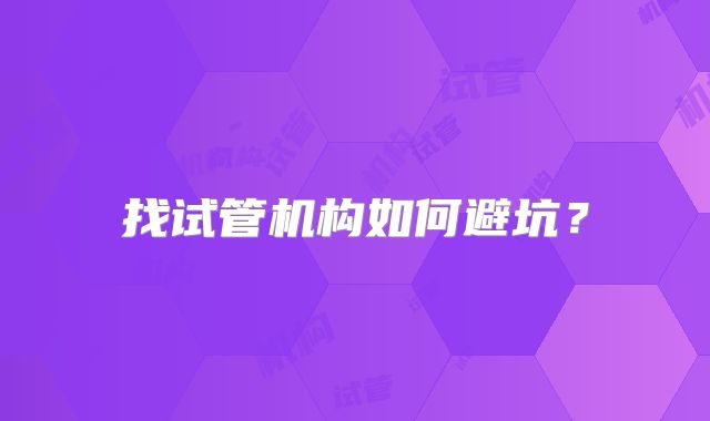 找试管机构如何避坑？