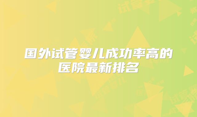 国外试管婴儿成功率高的医院最新排名