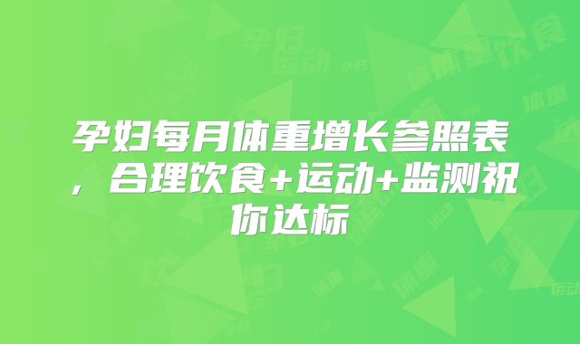 孕妇每月体重增长参照表,合理饮食+运动+监测祝你达标