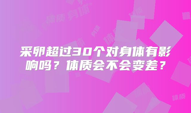 采卵超过30个对身体有影响吗？体质会不会变差？