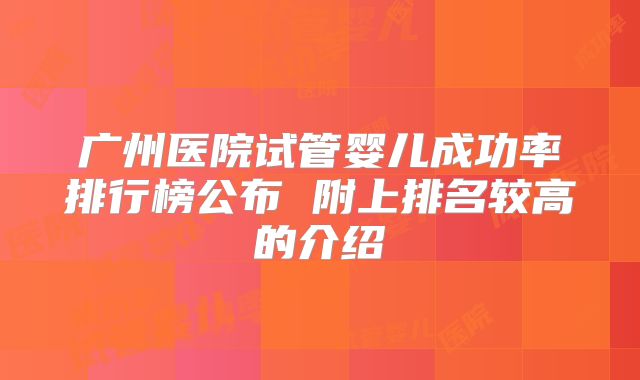 广州医院试管婴儿成功率排行榜公布 附上排名较高的介绍