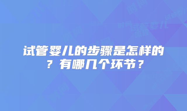 试管婴儿的步骤是怎样的？有哪几个环节？