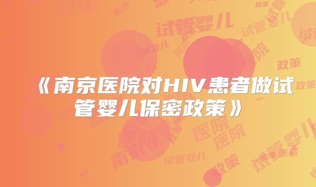 《南京医院对HIV患者做试管婴儿保密政策》