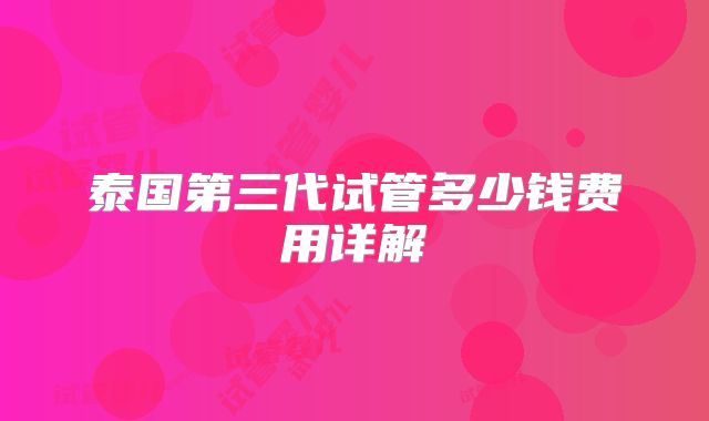 泰国第三代试管多少钱费用详解