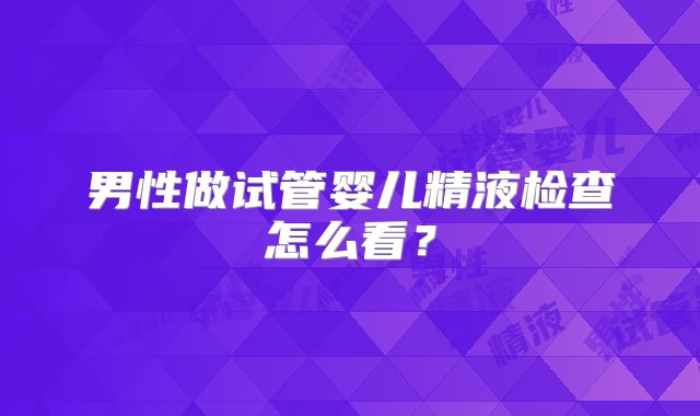 男性做试管婴儿精液检查怎么看？