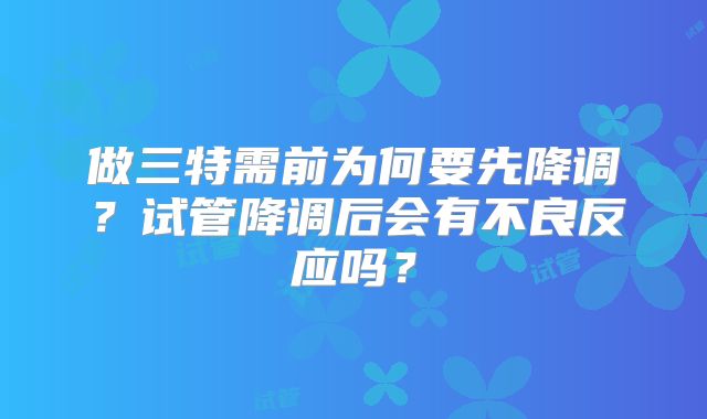 做三特需前为何要先降调？试管降调后会有不良反应吗？