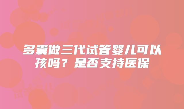 多囊做三代试管婴儿可以孩吗？是否支持医保