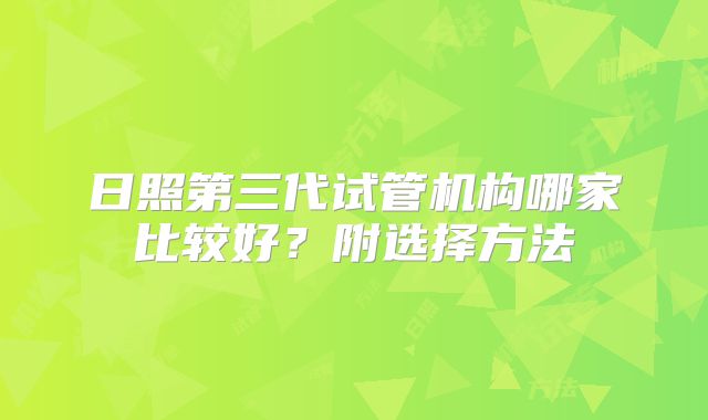 日照第三代试管机构哪家比较好?附选择方法
