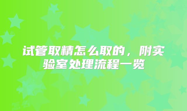 试管取精怎么取的，附实验室处理流程一览