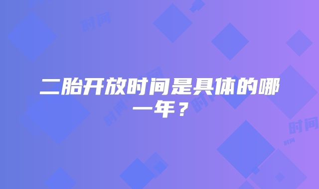二胎开放时间是具体的哪一年?