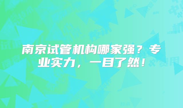 南京试管机构哪家强？专业实力，一目了然！