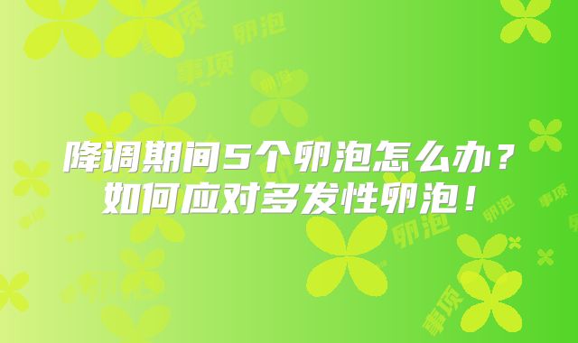降调期间5个卵泡怎么办?如何应对多发性卵泡!