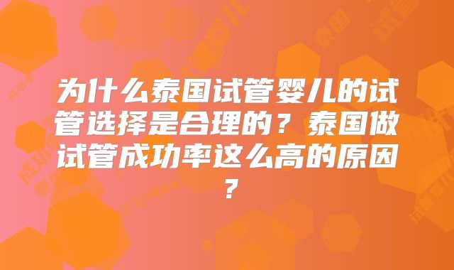 为什么泰国试管婴儿的试管选择是合理的？泰国做试管成功率这么高的原因？