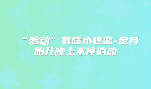 “胎动”有啥小秘密-足月胎儿晚上不停的动